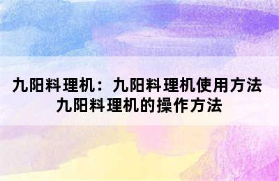 九阳料理机：九阳料理机使用方法 九阳料理机的操作方法